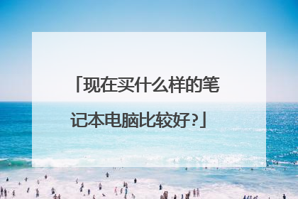 现在买什么样的笔记本电脑比较好?