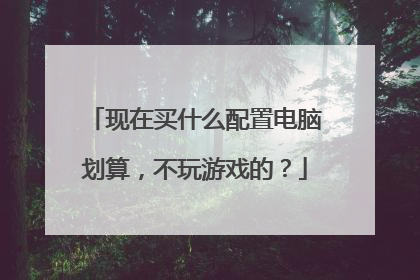 现在买什么配置电脑划算,不玩游戏的?