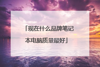 现在什么品牌笔记本电脑质量最好