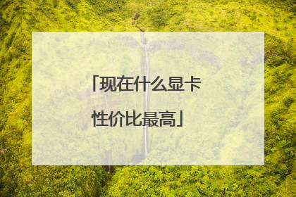 现在什么显卡性价比最高