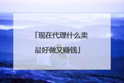 现在代理什么卖最好做又赚钱