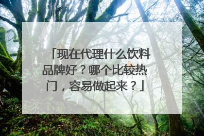 现在代理什么饮料品牌好？哪个比较热门，容易做起来？