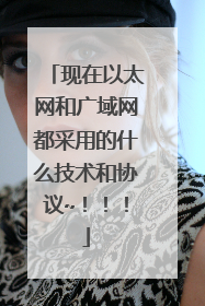 现在以太网和广域网都采用的什么技术和协议~!!!