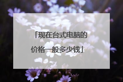 现在台式电脑的价格一般多少钱