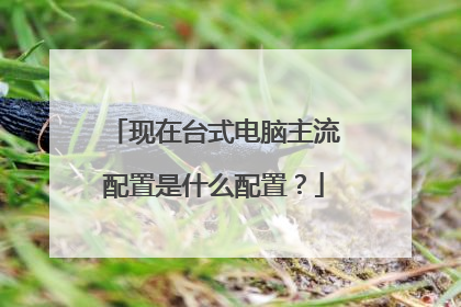 现在台式电脑主流配置是什么配置？
