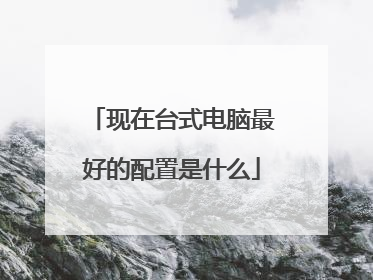 现在台式电脑最好的配置是什么