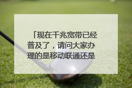 现在千兆宽带已经普及了,请问大家办理的是移动联通还是电信家的呀?