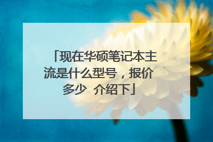 现在华硕笔记本主流是什么型号,报价多少 介绍下