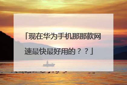 现在华为手机那那款网速最快最好用的??