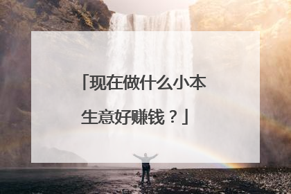 现在做什么小本生意好赚钱?