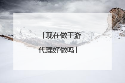 现在做手游代理好做吗