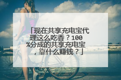 现在共享充电宝代理这么吃香？100%分成的共享充电宝，靠什么赚钱？