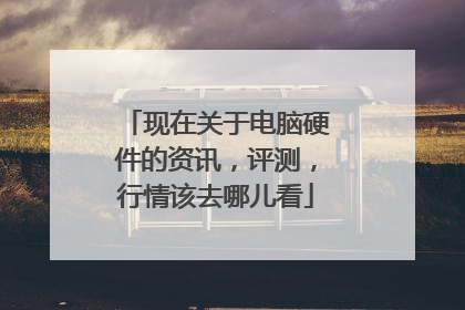 现在关于电脑硬件的资讯,评测,行情该去哪儿看