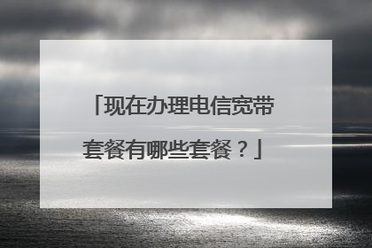 现在办理电信宽带套餐有哪些套餐?
