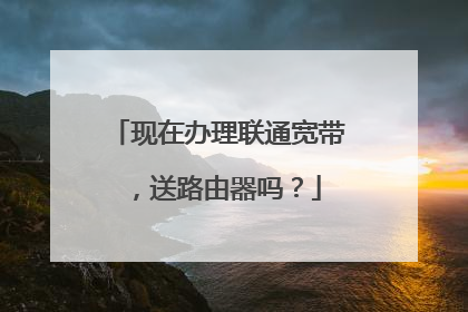 现在办理联通宽带,送路由器吗?