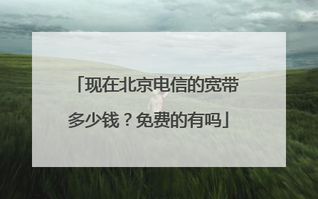 现在北京电信的宽带多少钱?免费的有吗