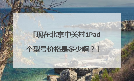 现在北京中关村iPad个型号价格是多少啊?