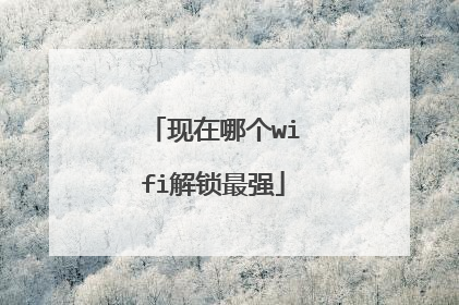 现在哪个wifi解锁最强