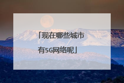 现在哪些城市有5G网络呢