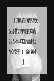 现在哪款易携带的笔记本电脑比较好!谢谢