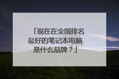 现在在全国排名最好的笔记本电脑是什么品牌？