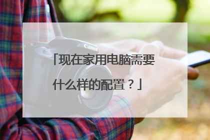 现在家用电脑需要什么样的配置?