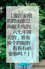 现在家用的路由器是两根天线的,六七年前买的,准备换个四根的,看看有必要换吗?