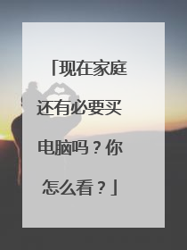 现在家庭还有必要买电脑吗?你怎么看?