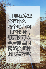 现在家里总有那么一两个地方网卡的要死，想要换可以全屋覆盖的网络换哪种的比较好呢？