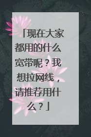 现在大家都用的什么宽带呢？我想拉网线，请推荐用什么？