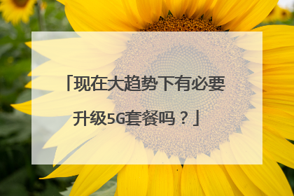 现在大趋势下有必要升级5G套餐吗?