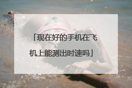 现在好的手机在飞机上能测出时速吗