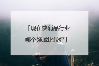现在快消品行业哪个领域比较好