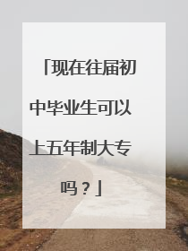 现在往届初中毕业生可以上五年制大专吗?