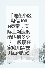 现在小区电信100M宽带,实际上网速度能达到多少?一般现在家庭用需要几百M的宽带
