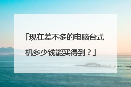 现在差不多的电脑台式机多少钱能买得到？