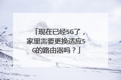 现在已经5G了，家里需要更换适应5G的路由器吗？