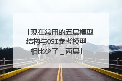 现在常用的五层模型结构与OSI参考模型相比少了_两层
