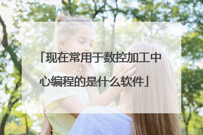 现在常用于数控加工中心编程的是什么软件