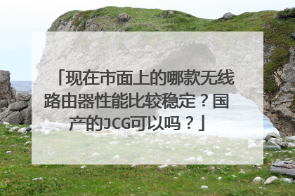 现在市面上的哪款无线路由器性能比较稳定?国产的JCG可以吗?