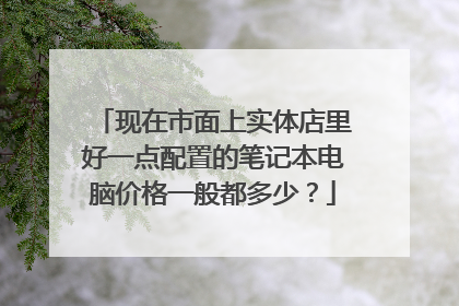 现在市面上实体店里好一点配置的笔记本电脑价格一般都多少?