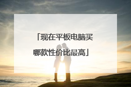 现在平板电脑买哪款性价比最高
