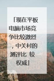 现在平板电脑市场竞争比较激烈，中关村的测评比 较权威
