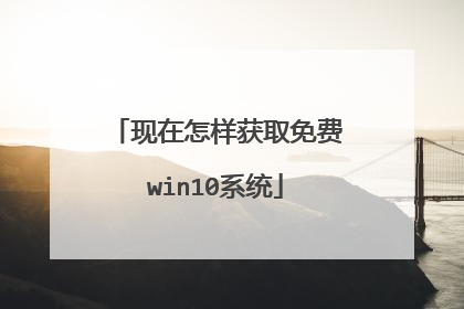 现在怎样获取免费win10系统