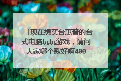 现在想买台惠普的台式电脑玩玩游戏,请问大家哪个款好啊4000_5000之间
