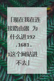 现在我在连接路由器 为什么进192.1681.1这个网站进不去