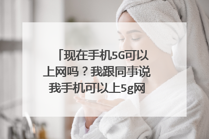 现在手机5G可以上网吗?我跟同事说我手机可以上5g网,我同事不信 ,他说5G卡都没出呢