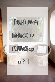 现在是否值得买12代酷睿cpu?