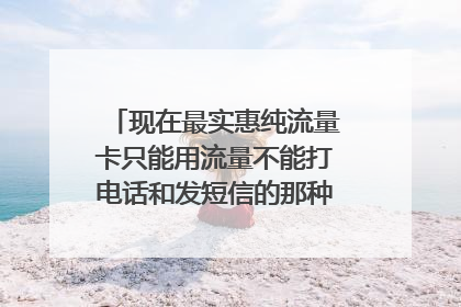 现在最实惠纯流量卡只能用流量不能打电话和发短信的那种卡在那里买呀?