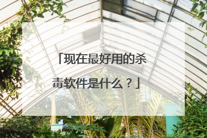 现在最好用的杀毒软件是什么?